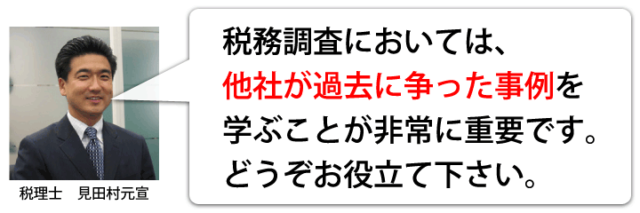 税務調査においては、他社が過去に争った事例を学ぶことが非常に重要です。どうぞお役立て下さい。